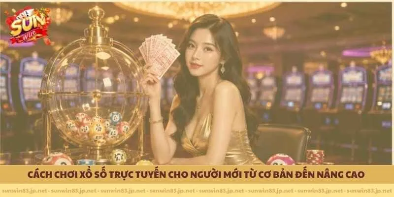 Cách chơi xổ số trực tuyến cho người mới từ cơ bản đến nâng cao 