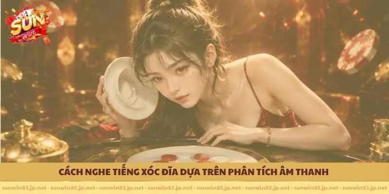                 Cách nghe tiếng xóc đĩa dựa trên phân tích âm thanh 